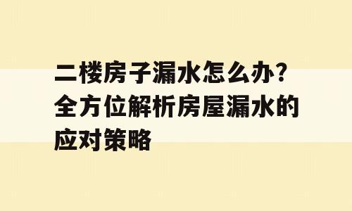 二楼房子漏水怎么办？全方位解析房屋漏水的应对策略
