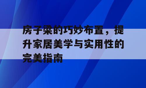 房子梁的巧妙布置，提升家居美学与实用性的完美指南