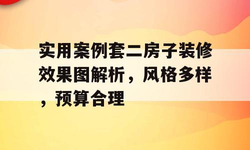 实用案例套二房子装修效果图解析，风格多样，预算合理