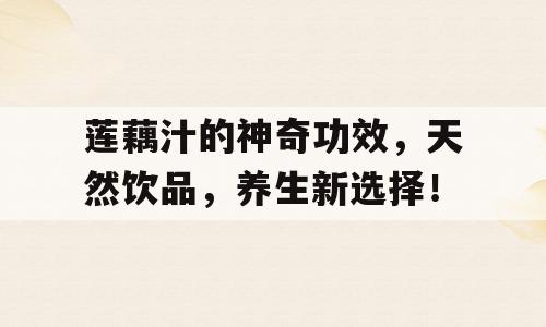 莲藕汁的神奇功效，天然饮品，养生新选择！