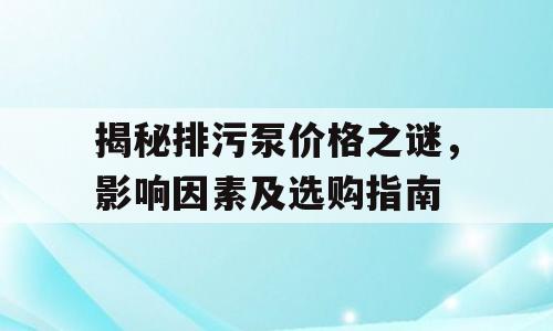 揭秘排污泵价格之谜，影响因素及选购指南