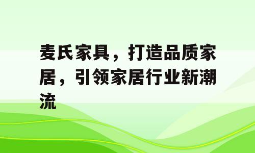 麦氏家具，打造品质家居，引领家居行业新潮流