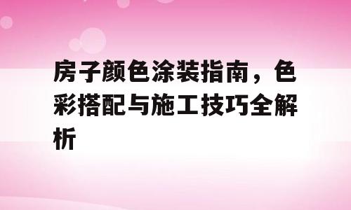房子颜色涂装指南，色彩搭配与施工技巧全解析