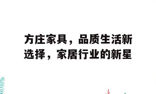 方庄家具，品质生活新选择，家居行业的新星