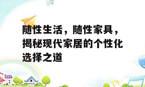 随性生活，随性家具，揭秘现代家居的个性化选择之道