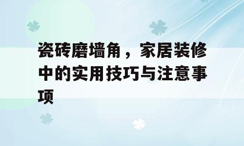 瓷砖磨墙角，家居装修中的实用技巧与注意事项