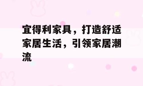 宜得利家具，打造舒适家居生活，引领家居潮流