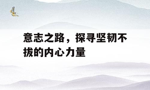 意志之路，探寻坚韧不拔的内心力量
