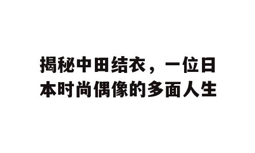揭秘中田结衣，一位日本时尚偶像的多面人生