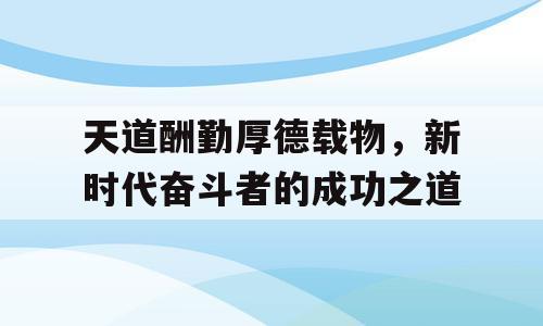 天道酬勤厚德载物，新时代奋斗者的成功之道