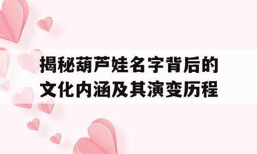 揭秘葫芦娃名字背后的文化内涵及其演变历程