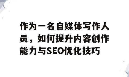 作为一名自媒体写作人员，如何提升内容创作能力与SEO优化技巧