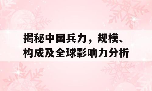 揭秘中国兵力，规模、构成及全球影响力分析