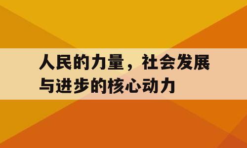 人民的力量，社会发展与进步的核心动力