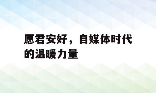 愿君安好，自媒体时代的温暖力量