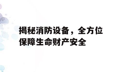 揭秘消防设备，全方位保障生命财产安全