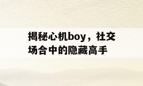 揭秘心机boy，社交场合中的隐藏高手