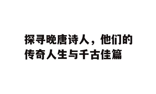 探寻晚唐诗人，他们的传奇人生与千古佳篇