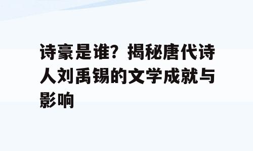 诗豪是谁？揭秘唐代诗人刘禹锡的文学成就与影响