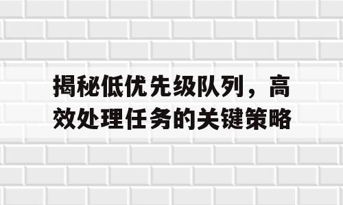 揭秘低优先级队列，高效处理任务的关键策略