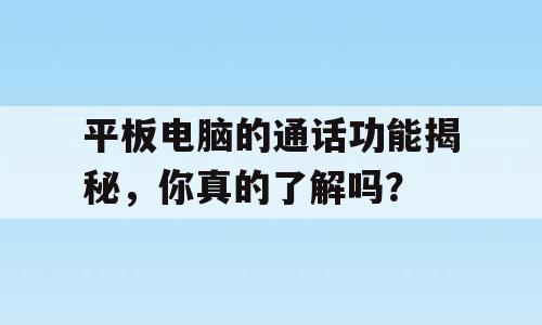 平板电脑的通话功能揭秘，你真的了解吗？