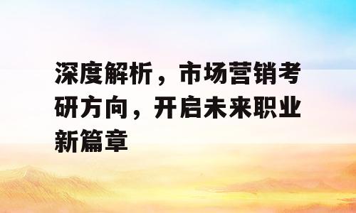 深度解析，市场营销考研方向，开启未来职业新篇章