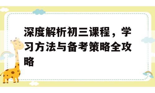深度解析初三课程，学习方法与备考策略全攻略
