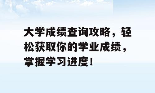 大学成绩查询攻略，轻松获取你的学业成绩，掌握学习进度！