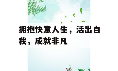 拥抱快意人生，活出自我，成就非凡
