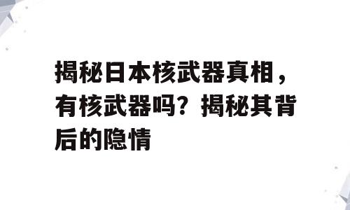 揭秘日本核武器真相，有核武器吗？揭秘其背后的隐情