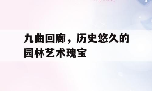 九曲回廊，历史悠久的园林艺术瑰宝
