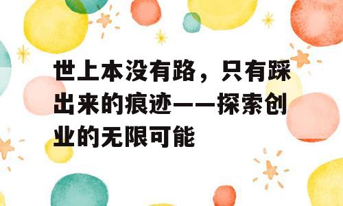 世上本没有路，只有踩出来的痕迹——探索创业的无限可能
