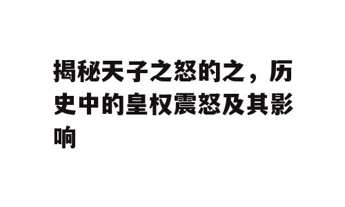 揭秘天子之怒的之，历史中的皇权震怒及其影响