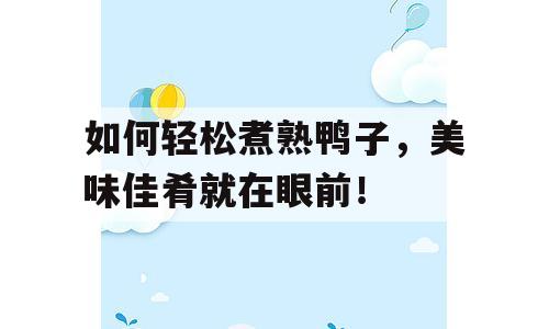 如何轻松煮熟鸭子，美味佳肴就在眼前！