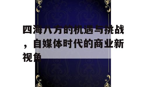 四海八方的机遇与挑战，自媒体时代的商业新视角