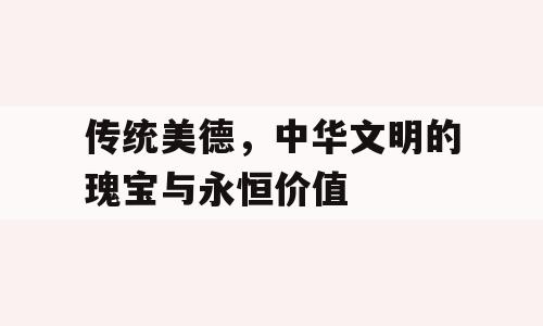 传统美德，中华文明的瑰宝与永恒价值