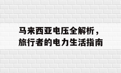 马来西亚电压全解析，旅行者的电力生活指南