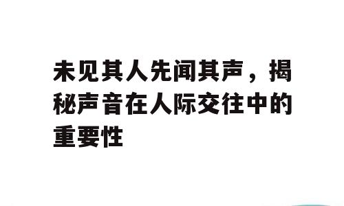 未见其人先闻其声，揭秘声音在人际交往中的重要性