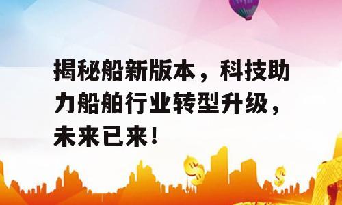 揭秘船新版本，科技助力船舶行业转型升级，未来已来！