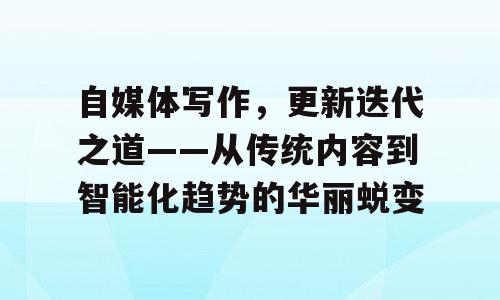 自媒体写作，更新迭代之道——从传统内容到智能化趋势的华丽蜕变