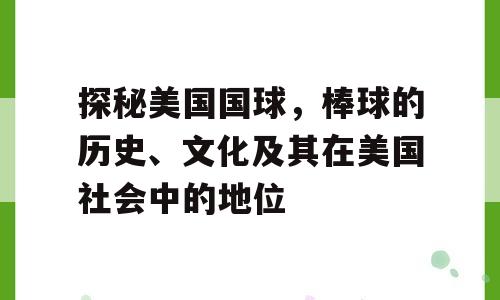 探秘美国国球，棒球的历史、文化及其在美国社会中的地位