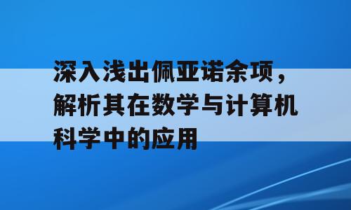 深入浅出佩亚诺余项，解析其在数学与计算机科学中的应用