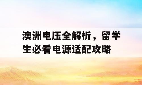 澳洲电压全解析，留学生必看电源适配攻略