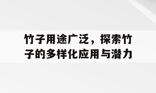 竹子用途广泛，探索竹子的多样化应用与潜力