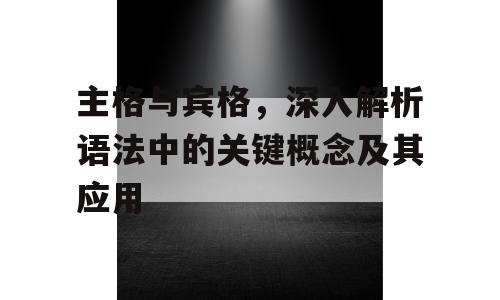 主格与宾格，深入解析语法中的关键概念及其应用