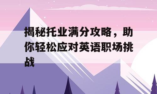揭秘托业满分攻略，助你轻松应对英语职场挑战