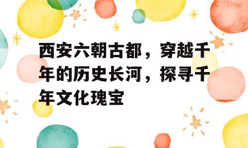 西安六朝古都，穿越千年的历史长河，探寻千年文化瑰宝