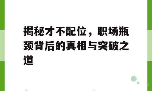 揭秘才不配位，职场瓶颈背后的真相与突破之道