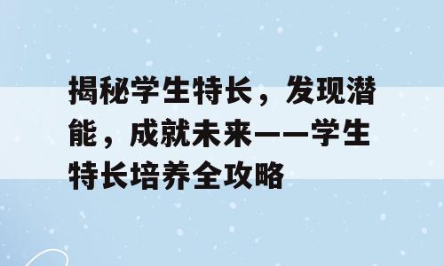 揭秘学生特长，发现潜能，成就未来——学生特长培养全攻略