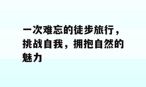 一次难忘的徒步旅行，挑战自我，拥抱自然的魅力